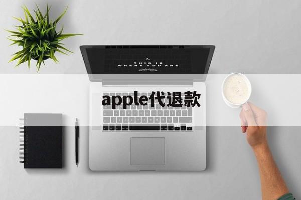 apple代退款(苹果代退款需要注意什么)